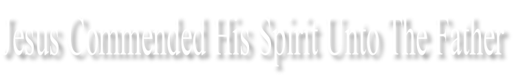 Jesus Commended His Spirit Unto The Father
