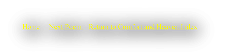 Home     Next Poem    Return to Comfort and Heaven Index
